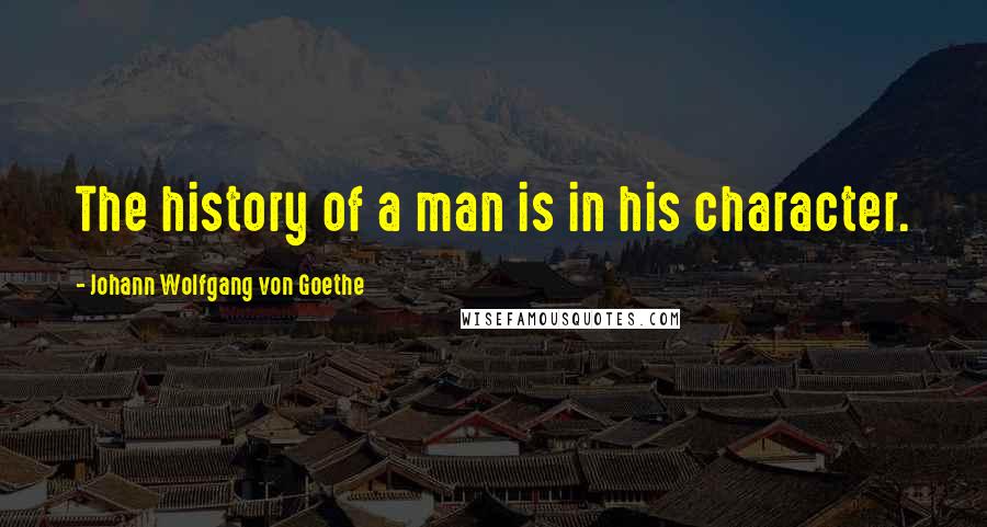 Johann Wolfgang Von Goethe Quotes: The history of a man is in his character.