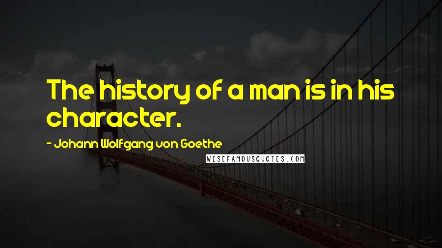 Johann Wolfgang Von Goethe Quotes: The history of a man is in his character.