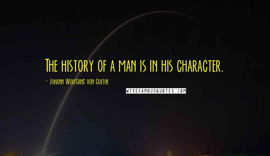 Johann Wolfgang Von Goethe Quotes: The history of a man is in his character.