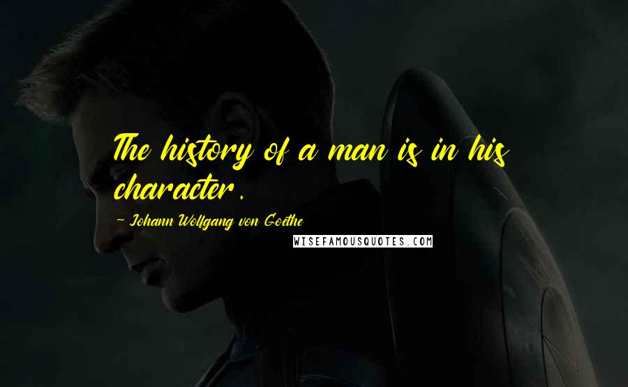 Johann Wolfgang Von Goethe Quotes: The history of a man is in his character.