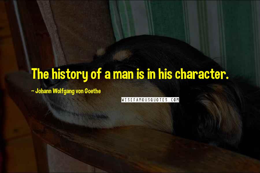 Johann Wolfgang Von Goethe Quotes: The history of a man is in his character.