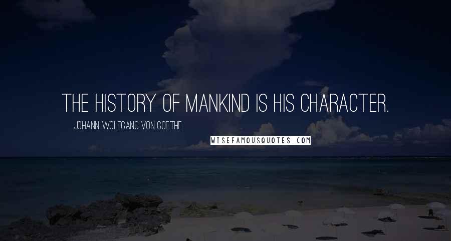 Johann Wolfgang Von Goethe Quotes: The history of mankind is his character.