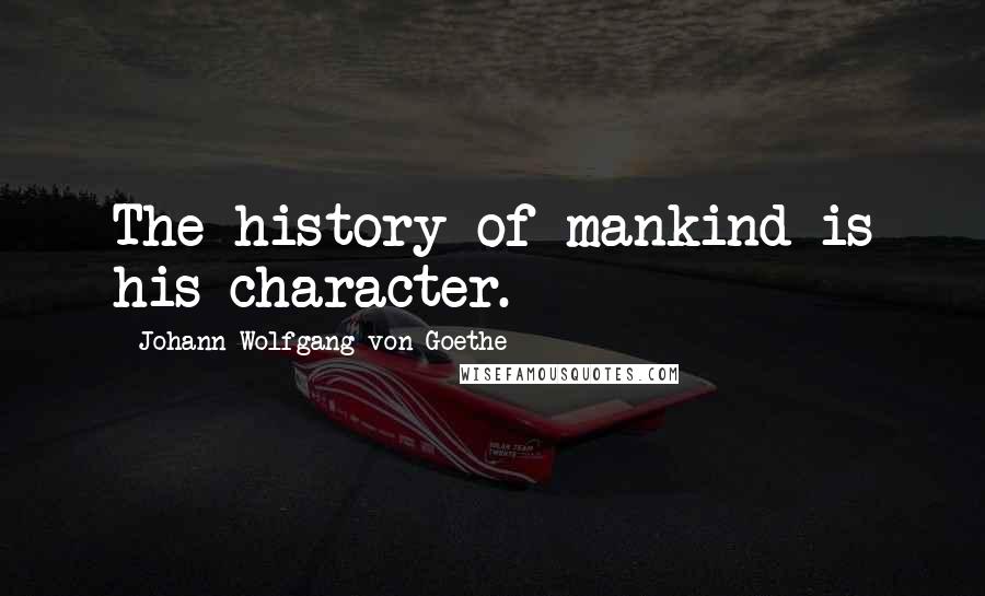 Johann Wolfgang Von Goethe Quotes: The history of mankind is his character.