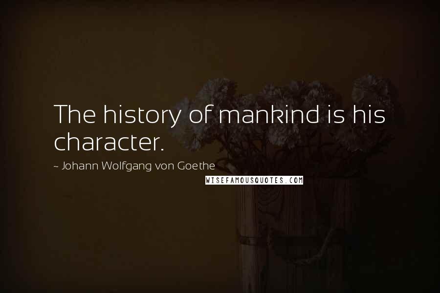 Johann Wolfgang Von Goethe Quotes: The history of mankind is his character.