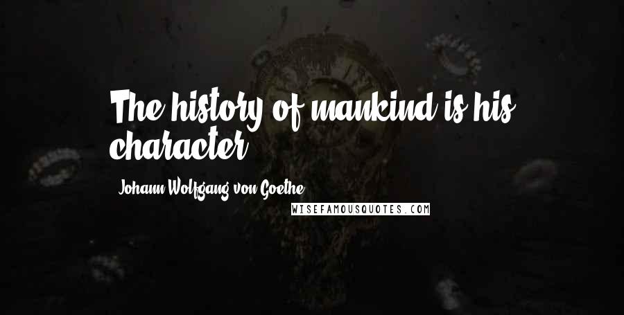 Johann Wolfgang Von Goethe Quotes: The history of mankind is his character.