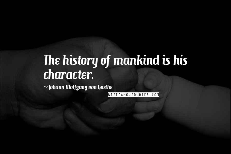 Johann Wolfgang Von Goethe Quotes: The history of mankind is his character.