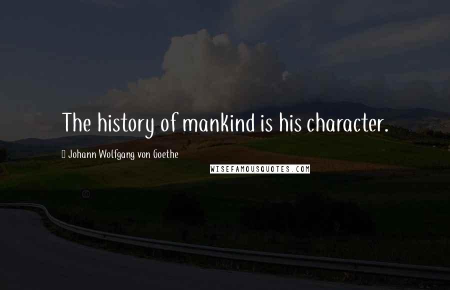 Johann Wolfgang Von Goethe Quotes: The history of mankind is his character.