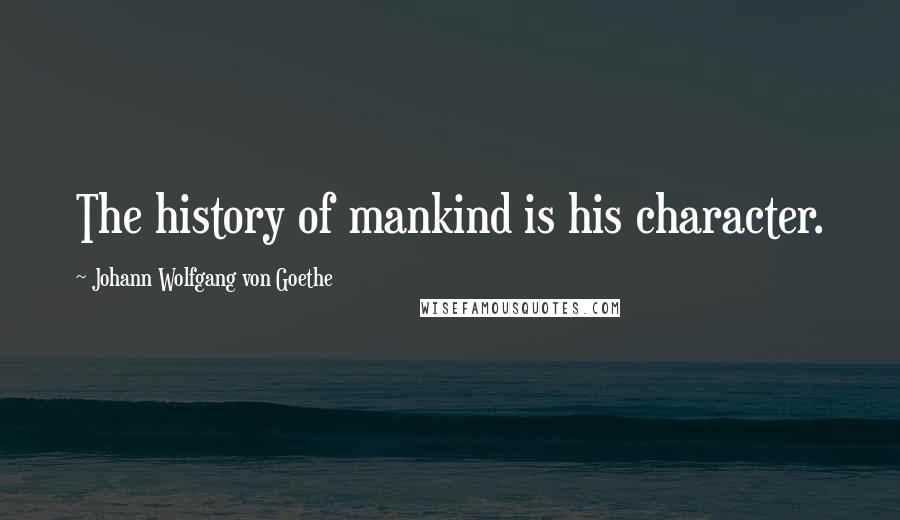 Johann Wolfgang Von Goethe Quotes: The history of mankind is his character.