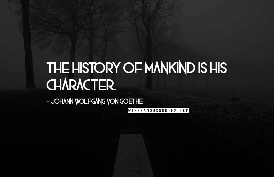 Johann Wolfgang Von Goethe Quotes: The history of mankind is his character.