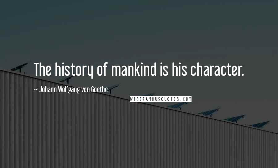 Johann Wolfgang Von Goethe Quotes: The history of mankind is his character.