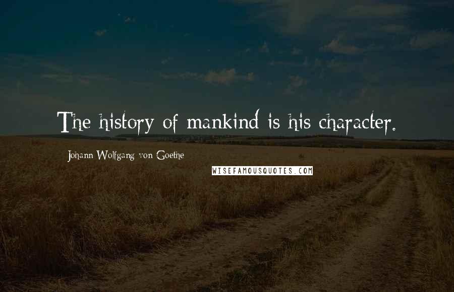 Johann Wolfgang Von Goethe Quotes: The history of mankind is his character.