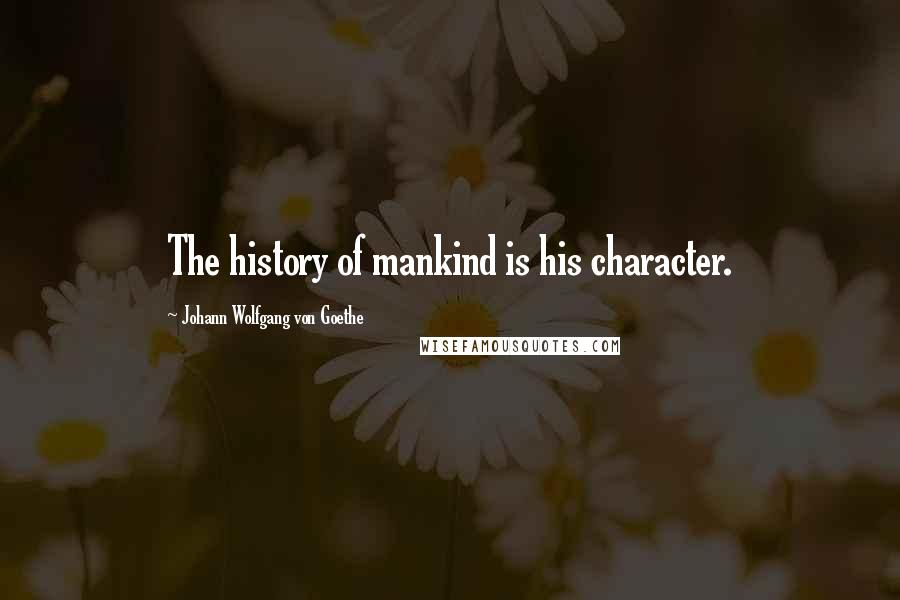 Johann Wolfgang Von Goethe Quotes: The history of mankind is his character.