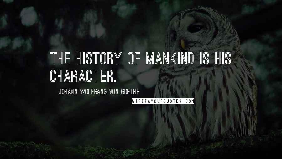 Johann Wolfgang Von Goethe Quotes: The history of mankind is his character.