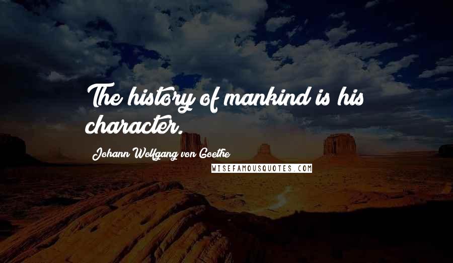 Johann Wolfgang Von Goethe Quotes: The history of mankind is his character.