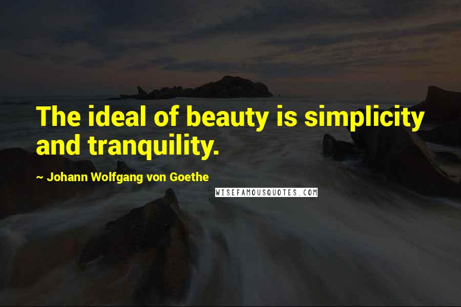 Johann Wolfgang Von Goethe Quotes: The ideal of beauty is simplicity and tranquility.