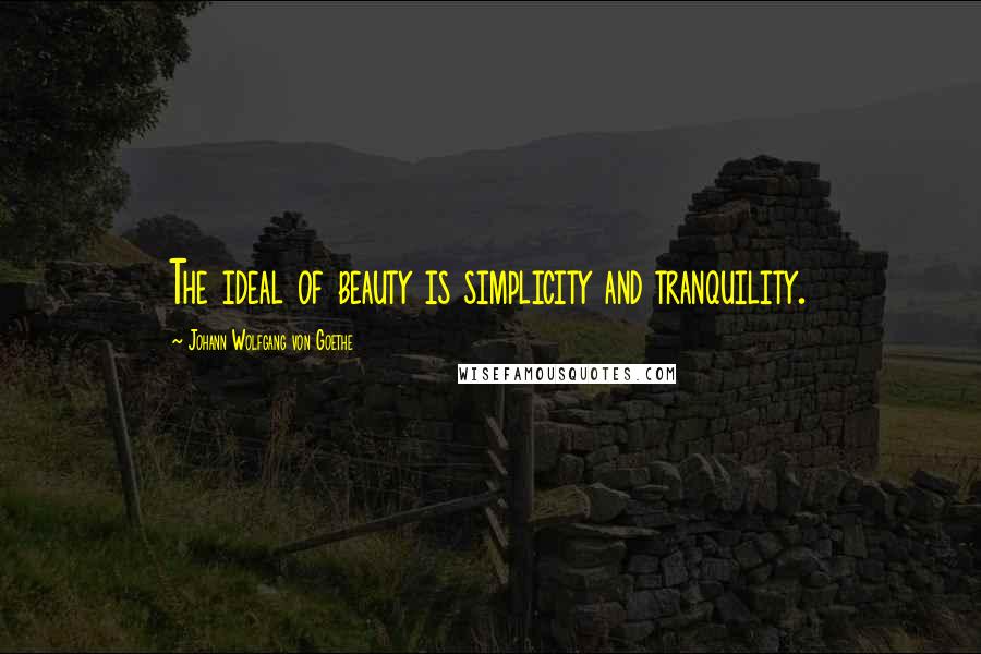 Johann Wolfgang Von Goethe Quotes: The ideal of beauty is simplicity and tranquility.
