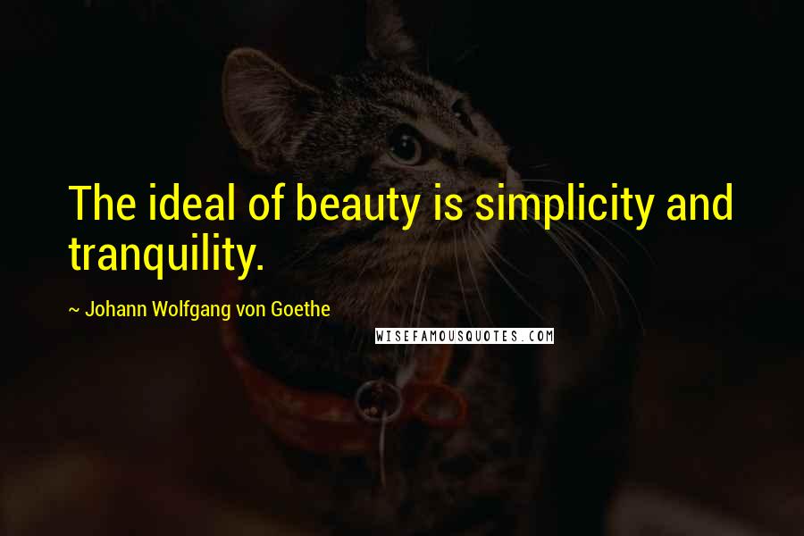 Johann Wolfgang Von Goethe Quotes: The ideal of beauty is simplicity and tranquility.