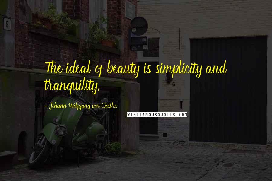 Johann Wolfgang Von Goethe Quotes: The ideal of beauty is simplicity and tranquility.