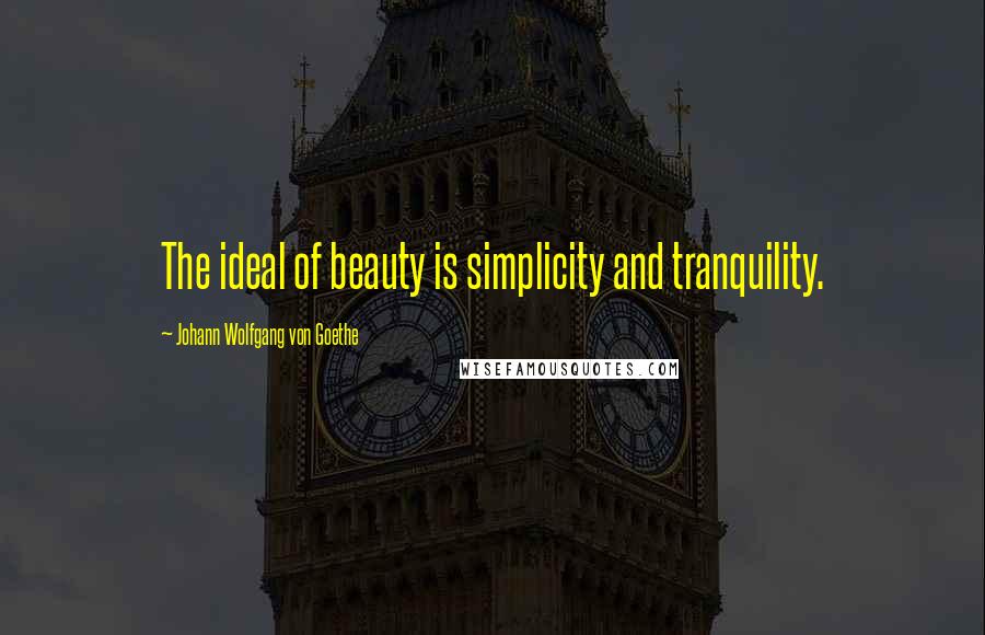 Johann Wolfgang Von Goethe Quotes: The ideal of beauty is simplicity and tranquility.