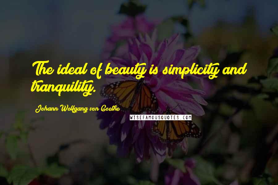 Johann Wolfgang Von Goethe Quotes: The ideal of beauty is simplicity and tranquility.