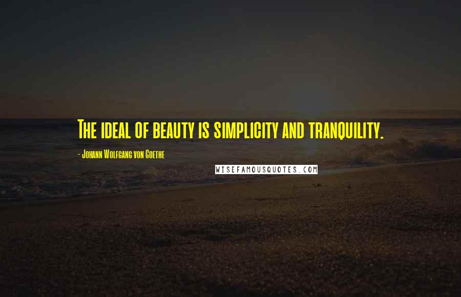 Johann Wolfgang Von Goethe Quotes: The ideal of beauty is simplicity and tranquility.