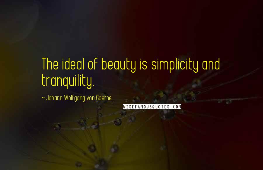 Johann Wolfgang Von Goethe Quotes: The ideal of beauty is simplicity and tranquility.