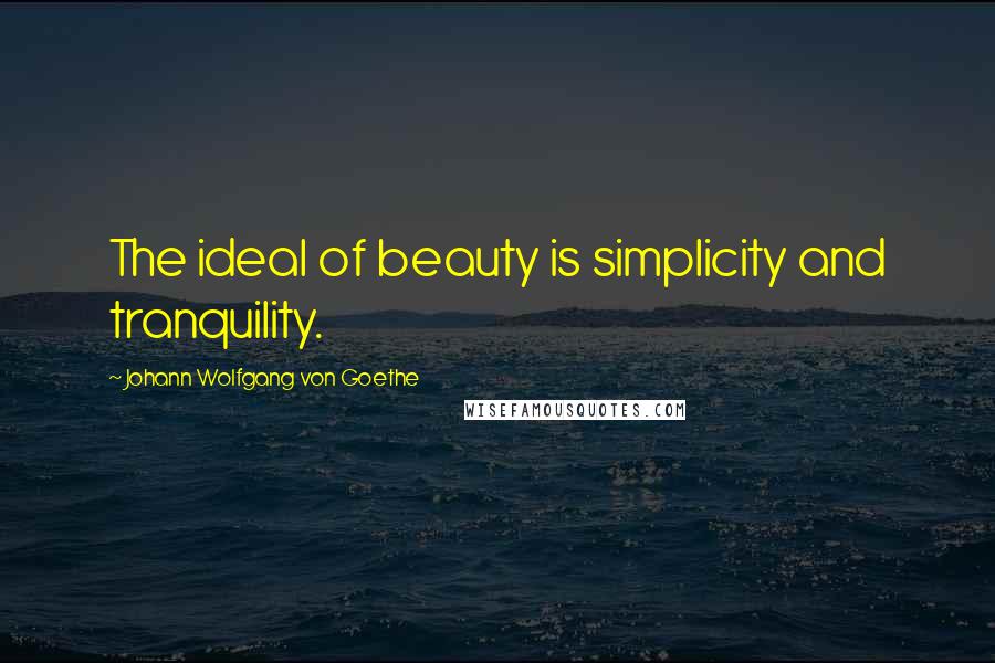 Johann Wolfgang Von Goethe Quotes: The ideal of beauty is simplicity and tranquility.