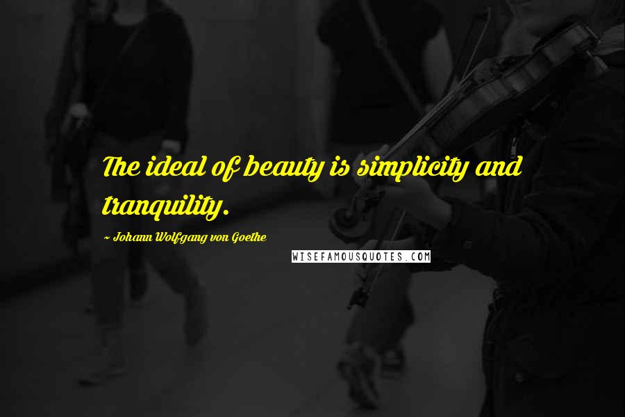 Johann Wolfgang Von Goethe Quotes: The ideal of beauty is simplicity and tranquility.