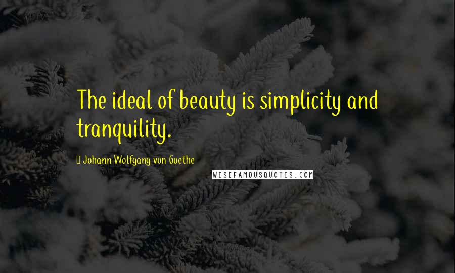 Johann Wolfgang Von Goethe Quotes: The ideal of beauty is simplicity and tranquility.