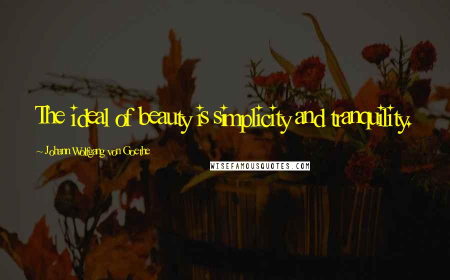 Johann Wolfgang Von Goethe Quotes: The ideal of beauty is simplicity and tranquility.