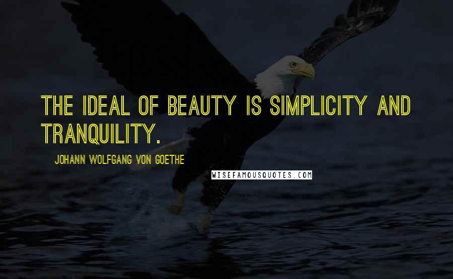 Johann Wolfgang Von Goethe Quotes: The ideal of beauty is simplicity and tranquility.