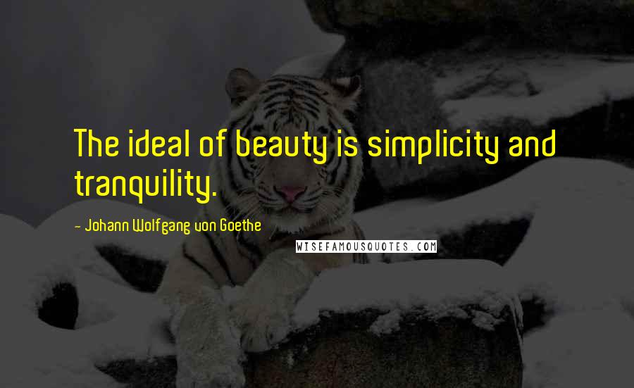 Johann Wolfgang Von Goethe Quotes: The ideal of beauty is simplicity and tranquility.