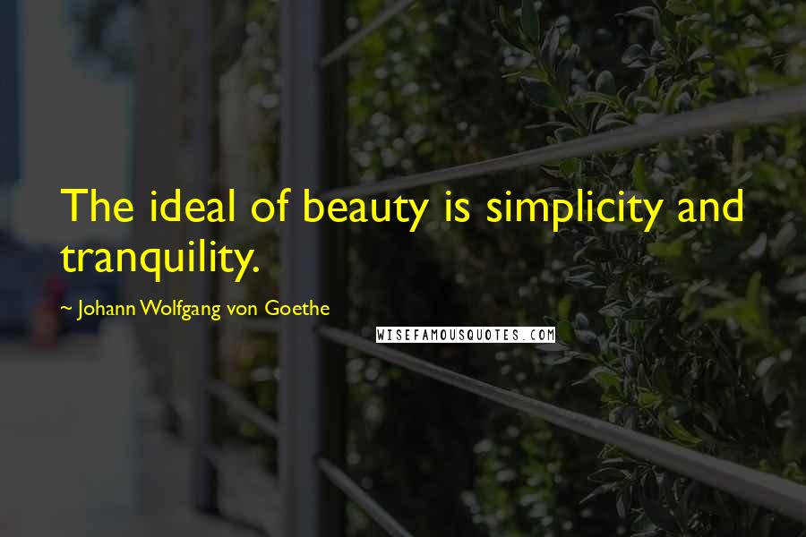 Johann Wolfgang Von Goethe Quotes: The ideal of beauty is simplicity and tranquility.