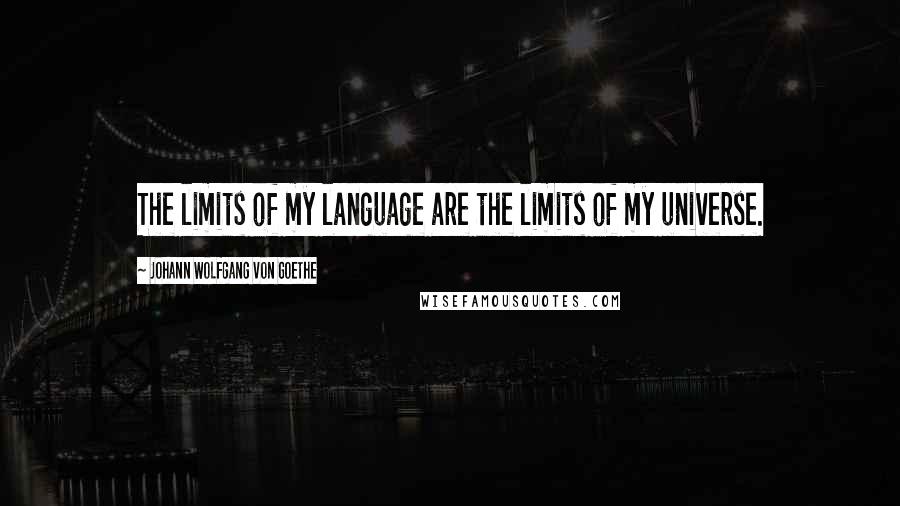 Johann Wolfgang Von Goethe Quotes: The limits of my language are the limits of my universe.