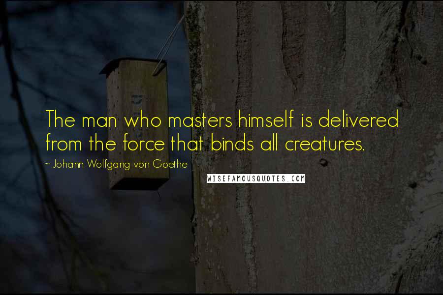 Johann Wolfgang Von Goethe Quotes: The man who masters himself is delivered from the force that binds all creatures.