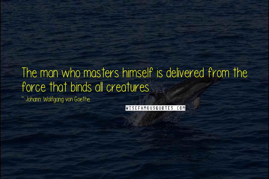 Johann Wolfgang Von Goethe Quotes: The man who masters himself is delivered from the force that binds all creatures.