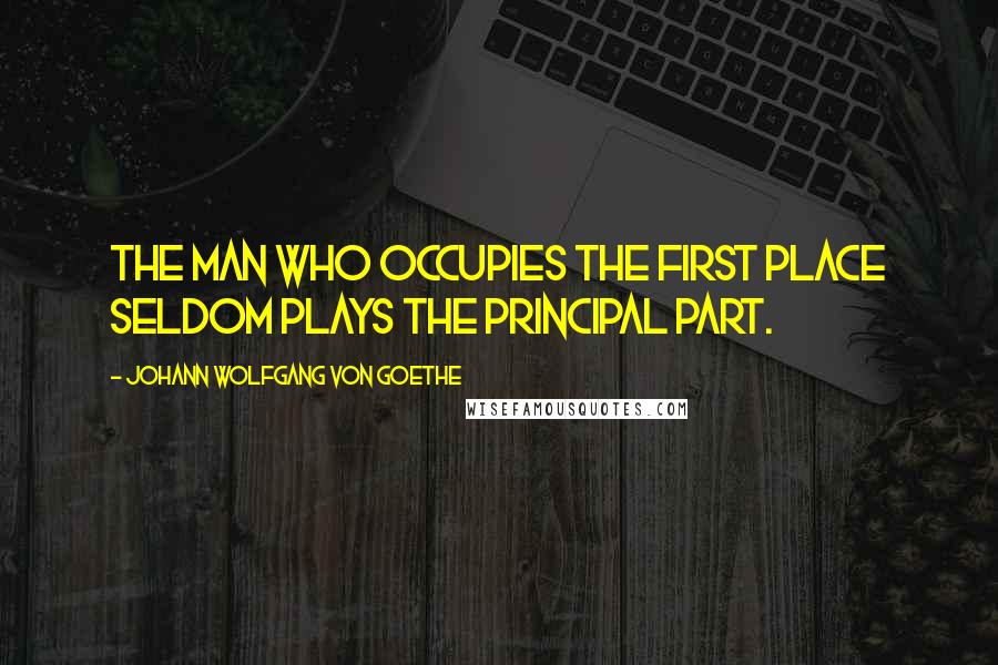 Johann Wolfgang Von Goethe Quotes: The man who occupies the first place seldom plays the principal part.