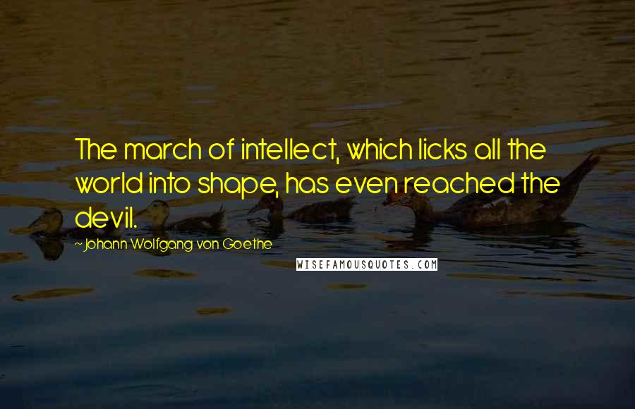 Johann Wolfgang Von Goethe Quotes: The march of intellect, which licks all the world into shape, has even reached the devil.