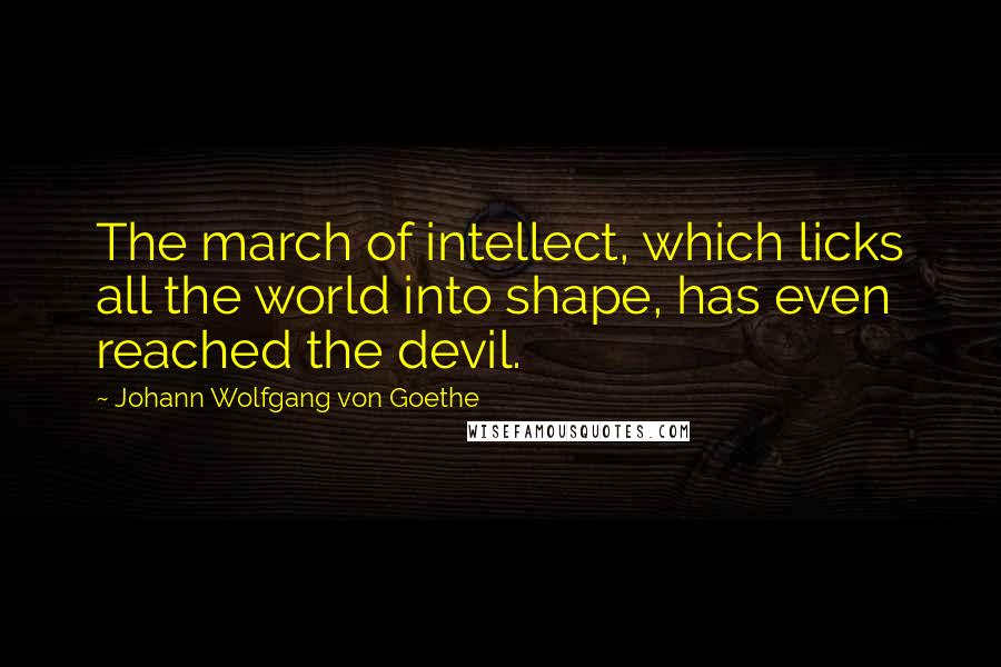 Johann Wolfgang Von Goethe Quotes: The march of intellect, which licks all the world into shape, has even reached the devil.