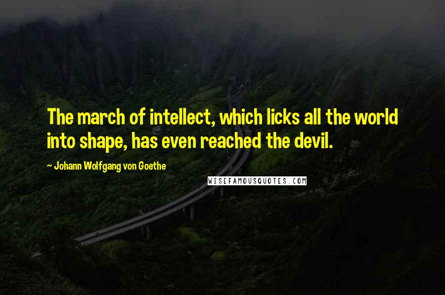 Johann Wolfgang Von Goethe Quotes: The march of intellect, which licks all the world into shape, has even reached the devil.