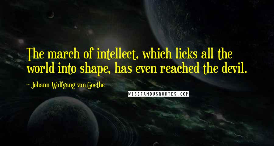 Johann Wolfgang Von Goethe Quotes: The march of intellect, which licks all the world into shape, has even reached the devil.