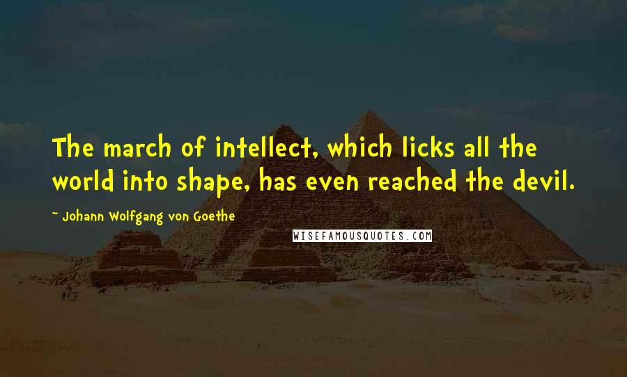 Johann Wolfgang Von Goethe Quotes: The march of intellect, which licks all the world into shape, has even reached the devil.