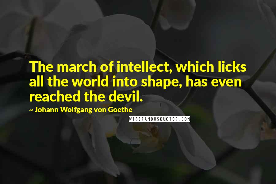 Johann Wolfgang Von Goethe Quotes: The march of intellect, which licks all the world into shape, has even reached the devil.