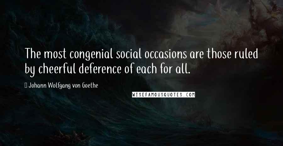 Johann Wolfgang Von Goethe Quotes: The most congenial social occasions are those ruled by cheerful deference of each for all.