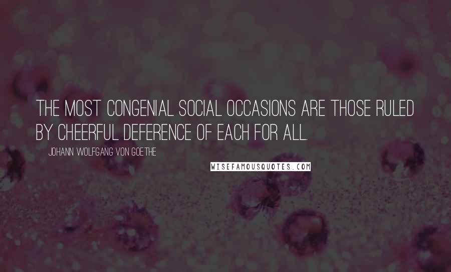 Johann Wolfgang Von Goethe Quotes: The most congenial social occasions are those ruled by cheerful deference of each for all.