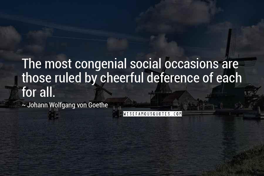 Johann Wolfgang Von Goethe Quotes: The most congenial social occasions are those ruled by cheerful deference of each for all.