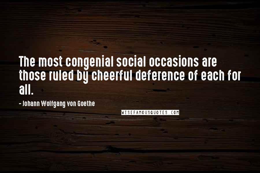 Johann Wolfgang Von Goethe Quotes: The most congenial social occasions are those ruled by cheerful deference of each for all.