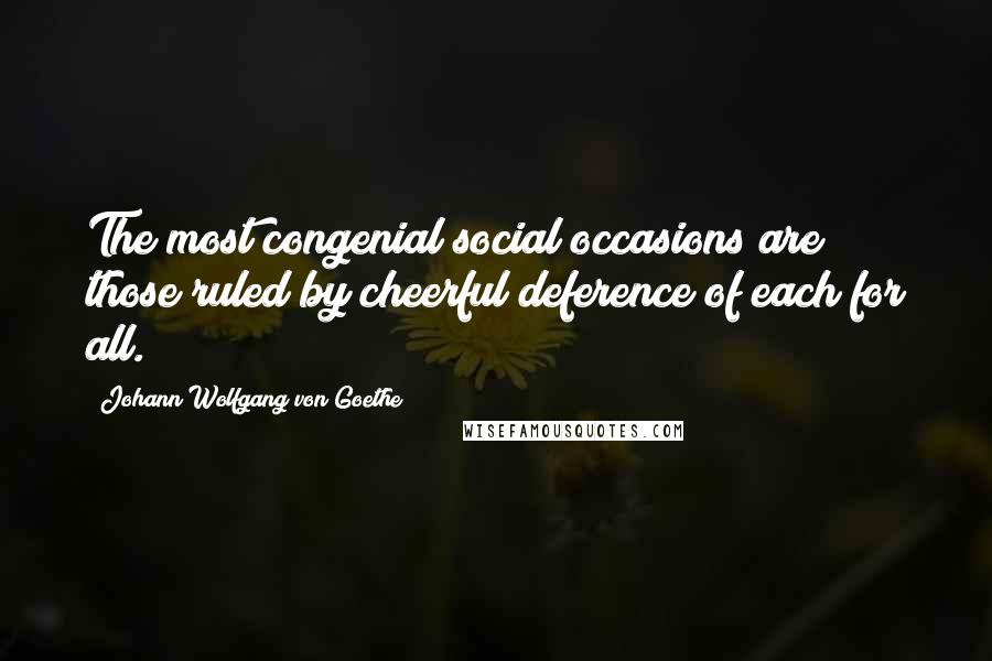 Johann Wolfgang Von Goethe Quotes: The most congenial social occasions are those ruled by cheerful deference of each for all.