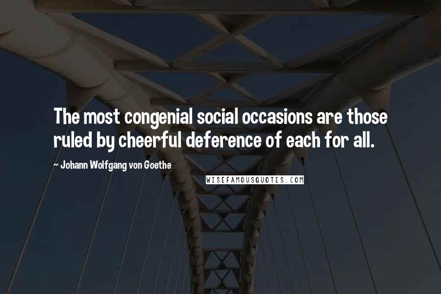 Johann Wolfgang Von Goethe Quotes: The most congenial social occasions are those ruled by cheerful deference of each for all.