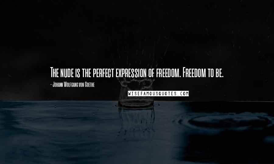 Johann Wolfgang Von Goethe Quotes: The nude is the perfect expression of freedom. Freedom to be.